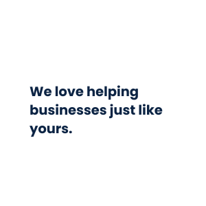 We love helping businesses just like yours